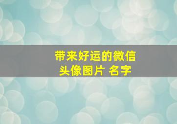 带来好运的微信头像图片 名字